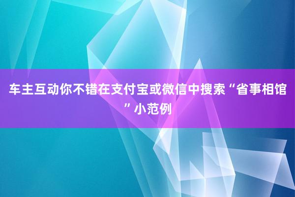 车主互动你不错在支付宝或微信中搜索“省事相馆”小范例