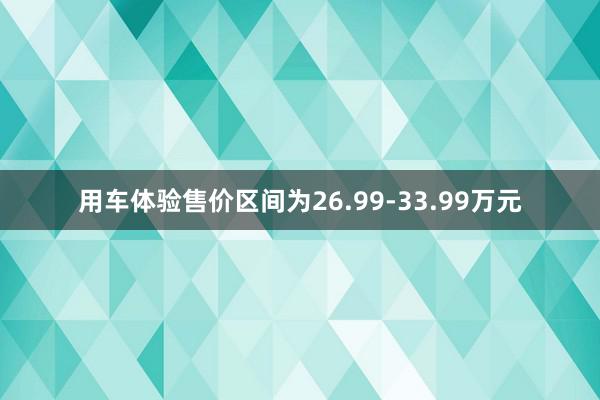 用车体验售价区间为26.99-33.99万元