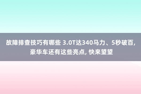 故障排查技巧有哪些 3.0T达340马力、5秒破百, 豪华车还有这些亮点, 快来望望