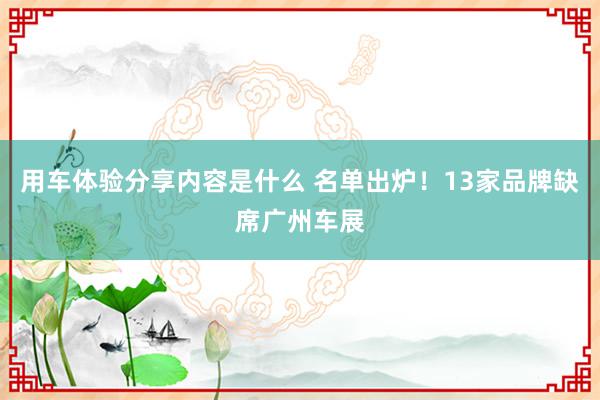 用车体验分享内容是什么 名单出炉！13家品牌缺席广州车展