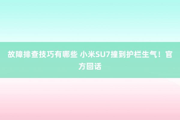 故障排查技巧有哪些 小米SU7撞到护栏生气！官方回话