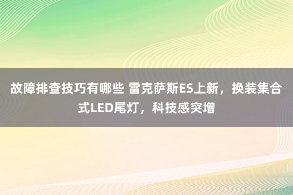 故障排查技巧有哪些 雷克萨斯ES上新，换装集合式LED尾灯，科技感突增