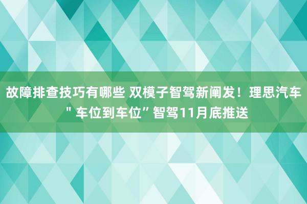 故障排查技巧有哪些 双模子智驾新阐发！理思汽车 ＂车位到车位”智驾11月底推送