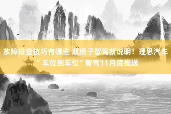 故障排查技巧有哪些 双模子智驾新说明！理思汽车 ＂车位到车位”智驾11月底推送