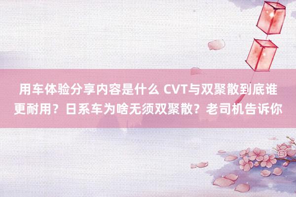 用车体验分享内容是什么 CVT与双聚散到底谁更耐用？日系车为啥无须双聚散？老司机告诉你