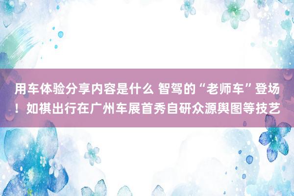 用车体验分享内容是什么 智驾的“老师车”登场！如祺出行在广州车展首秀自研众源舆图等技艺