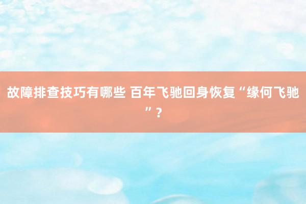 故障排查技巧有哪些 百年飞驰回身恢复“缘何飞驰”？