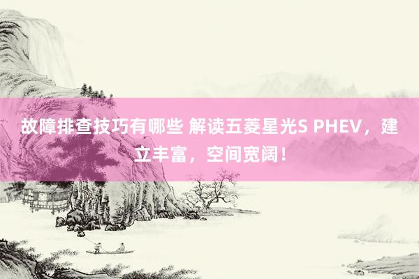 故障排查技巧有哪些 解读五菱星光S PHEV，建立丰富，空间宽阔！