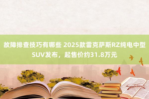 故障排查技巧有哪些 2025款雷克萨斯RZ纯电中型SUV发布，起售价约31.8万元