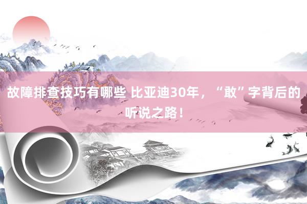 故障排查技巧有哪些 比亚迪30年，“敢”字背后的听说之路！