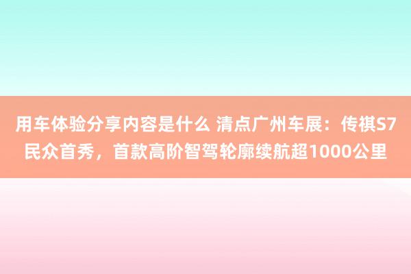 用车体验分享内容是什么 清点广州车展：传祺S7民众首秀，首款高阶智驾轮廓续航超1000公里