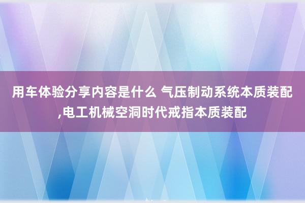 用车体验分享内容是什么 气压制动系统本质装配,电工机械空洞时代戒指本质装配