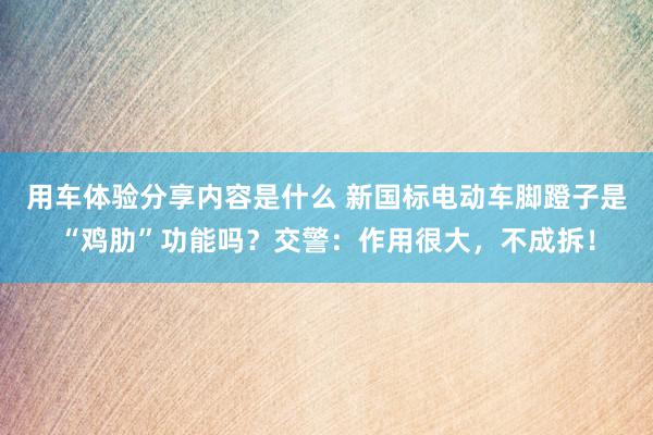 用车体验分享内容是什么 新国标电动车脚蹬子是“鸡肋”功能吗？交警：作用很大，不成拆！