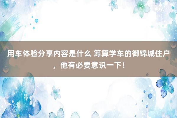 用车体验分享内容是什么 筹算学车的御锦城住户，他有必要意识一下！