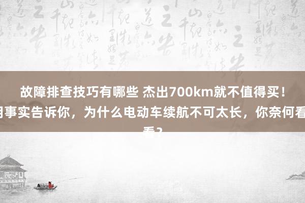 故障排查技巧有哪些 杰出700km就不值得买！用事实告诉你，为什么电动车续航不可太长，你奈何看？