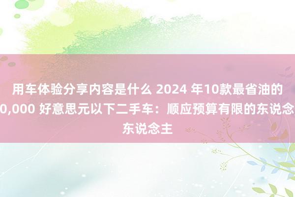 用车体验分享内容是什么 2024 年10款最省油的 10,000 好意思元以下二手车：顺应预算有限的东说念主