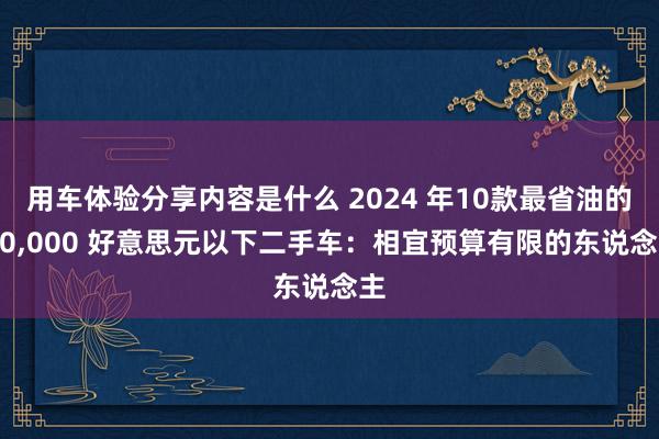 用车体验分享内容是什么 2024 年10款最省油的 10,000 好意思元以下二手车：相宜预算有限的东说念主