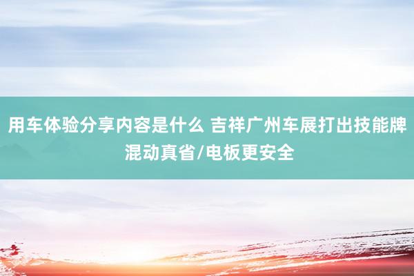 用车体验分享内容是什么 吉祥广州车展打出技能牌 混动真省/电板更安全