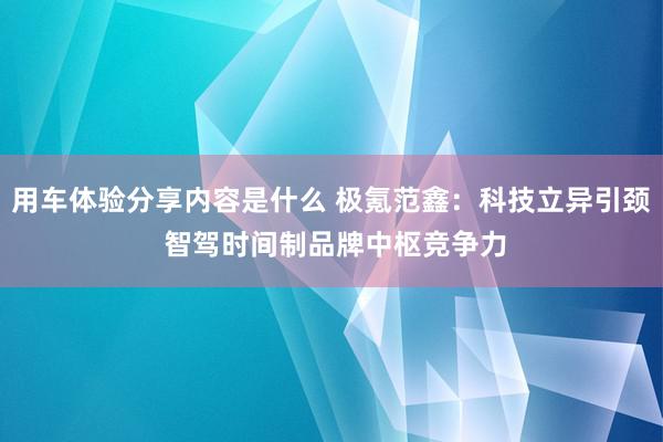 用车体验分享内容是什么 极氪范鑫：科技立异引颈 智驾时间制品牌中枢竞争力