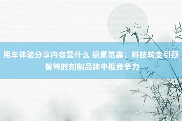 用车体验分享内容是什么 极氪范鑫：科技转变引颈 智驾时刻制品牌中枢竞争力