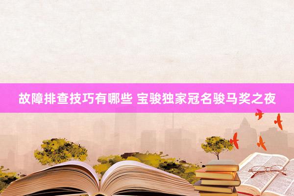 故障排查技巧有哪些 宝骏独家冠名骏马奖之夜