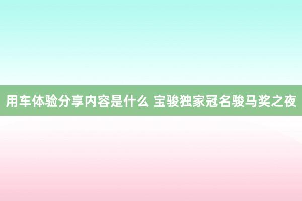 用车体验分享内容是什么 宝骏独家冠名骏马奖之夜