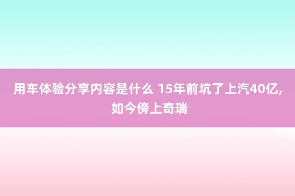 用车体验分享内容是什么 15年前坑了上汽40亿, 如今傍上奇瑞