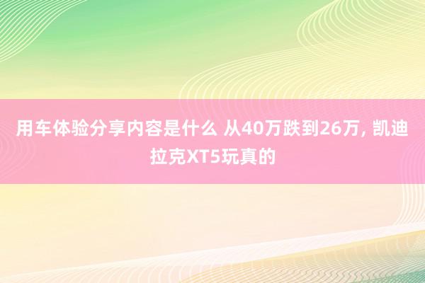 用车体验分享内容是什么 从40万跌到26万, 凯迪拉克XT5玩真的