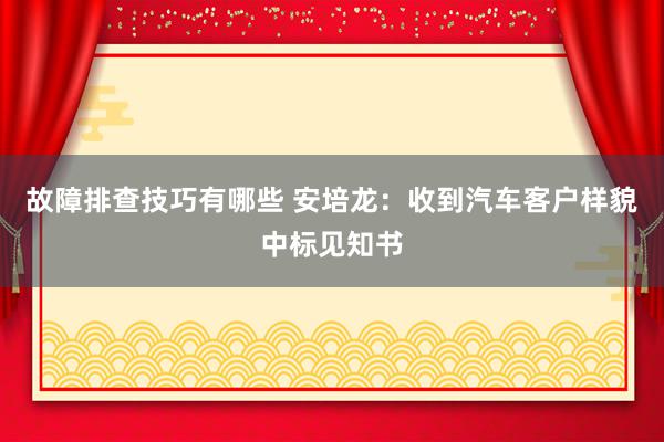 故障排查技巧有哪些 安培龙：收到汽车客户样貌中标见知书