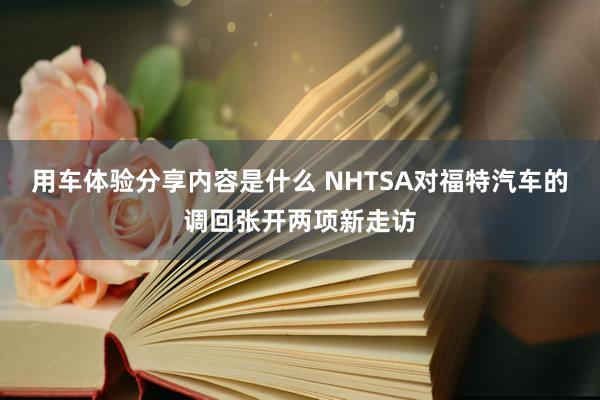 用车体验分享内容是什么 NHTSA对福特汽车的调回张开两项新走访