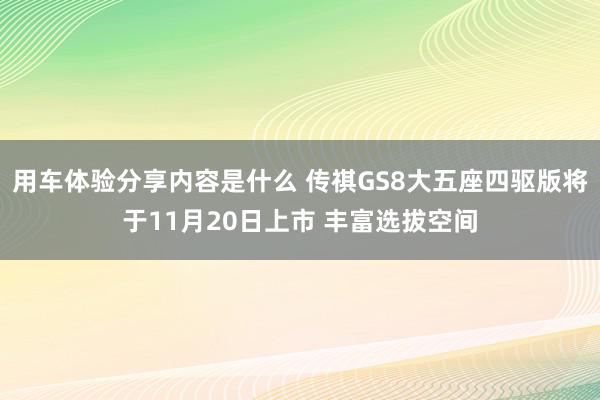 用车体验分享内容是什么 传祺GS8大五座四驱版将于11月20日上市 丰富选拔空间