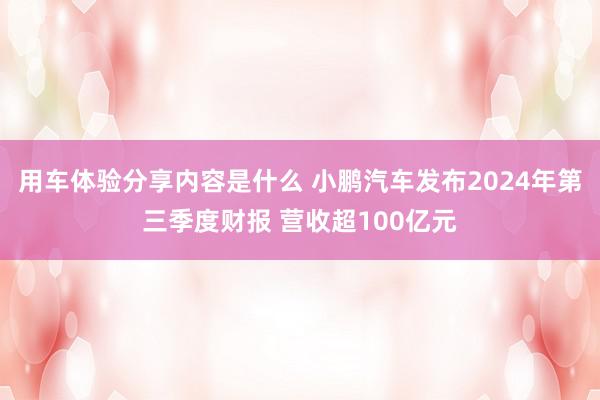 用车体验分享内容是什么 小鹏汽车发布2024年第三季度财报 营收超100亿元