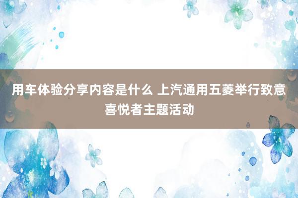 用车体验分享内容是什么 上汽通用五菱举行致意喜悦者主题活动